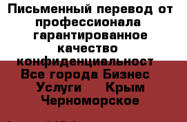 Письменный перевод от профессионала, гарантированное качество, конфиденциальност - Все города Бизнес » Услуги   . Крым,Черноморское